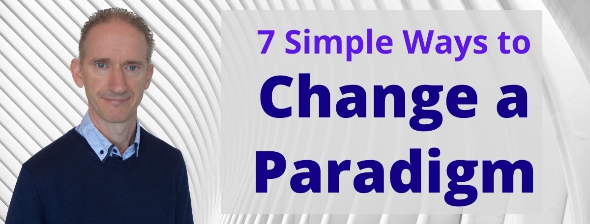 7 Simple Ways to Change a Paradigm – Make a Paradigm Shift Today!